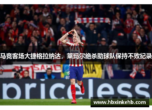 马竞客场大捷格拉纳达，莱玛尔绝杀助球队保持不败纪录