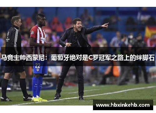 马竞主帅西蒙尼：葡萄牙绝对是C罗冠军之路上的绊脚石