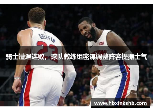 骑士遭遇连败，球队教练组密谋调整阵容提振士气