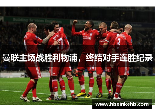 曼联主场战胜利物浦，终结对手连胜纪录