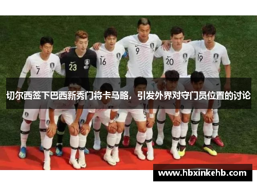 切尔西签下巴西新秀门将卡马略，引发外界对守门员位置的讨论