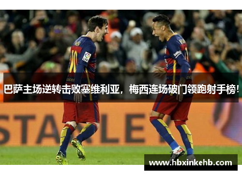 巴萨主场逆转击败塞维利亚，梅西连场破门领跑射手榜！
