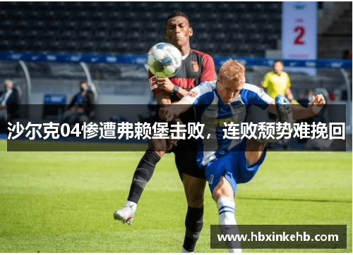 沙尔克04惨遭弗赖堡击败，连败颓势难挽回