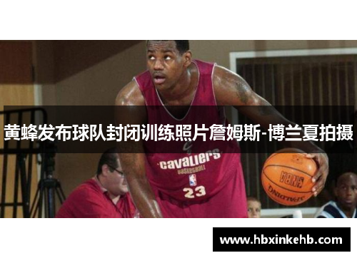 黄蜂发布球队封闭训练照片詹姆斯-博兰夏拍摄