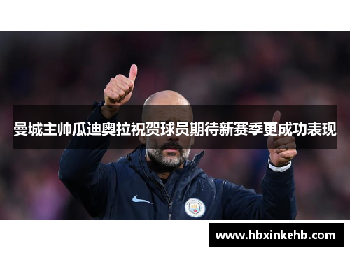 曼城主帅瓜迪奥拉祝贺球员期待新赛季更成功表现