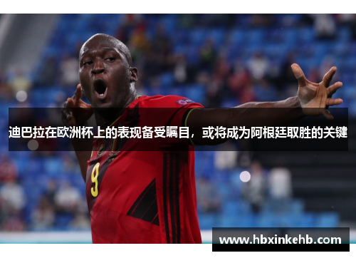 迪巴拉在欧洲杯上的表现备受瞩目，或将成为阿根廷取胜的关键