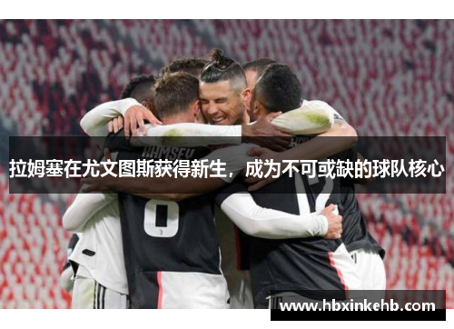 拉姆塞在尤文图斯获得新生，成为不可或缺的球队核心