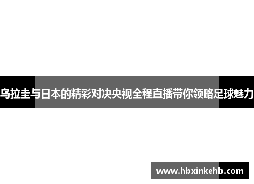 乌拉圭与日本的精彩对决央视全程直播带你领略足球魅力