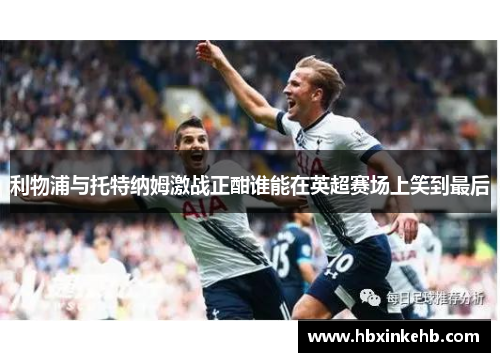 利物浦与托特纳姆激战正酣谁能在英超赛场上笑到最后