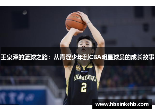 王泉泽的篮球之路：从青涩少年到CBA明星球员的成长故事