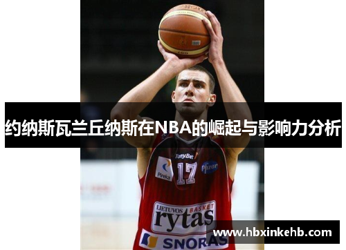 约纳斯瓦兰丘纳斯在NBA的崛起与影响力分析