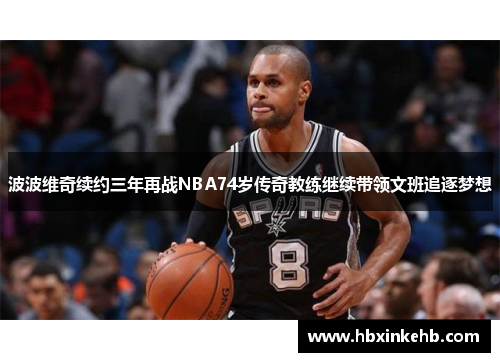波波维奇续约三年再战NBA74岁传奇教练继续带领文班追逐梦想