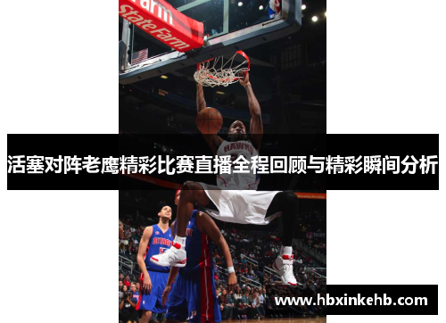 活塞对阵老鹰精彩比赛直播全程回顾与精彩瞬间分析