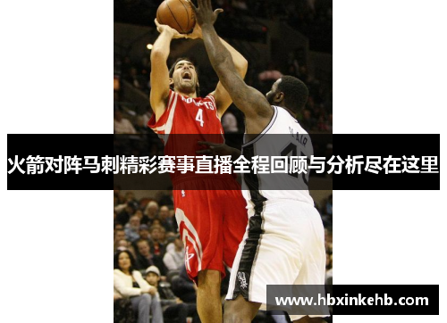 火箭对阵马刺精彩赛事直播全程回顾与分析尽在这里