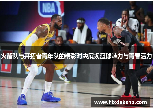 火箭队与开拓者青年队的精彩对决展现篮球魅力与青春活力