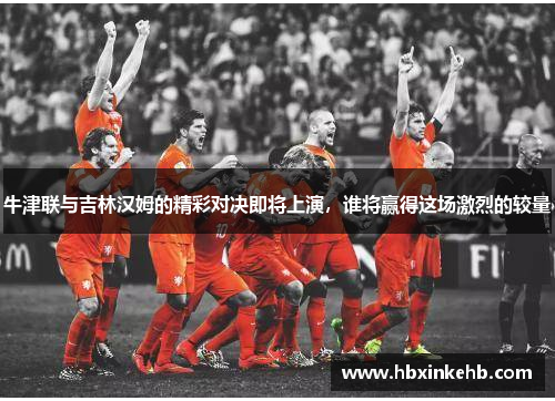 牛津联与吉林汉姆的精彩对决即将上演，谁将赢得这场激烈的较量