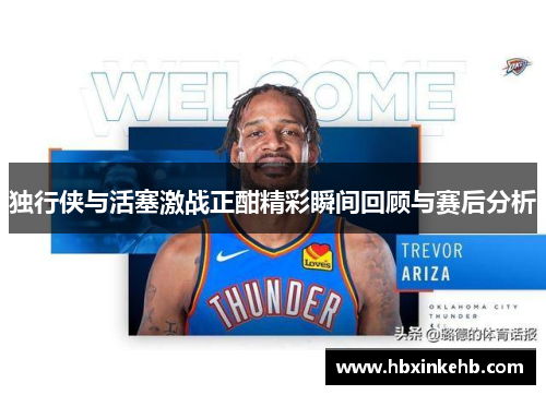 独行侠与活塞激战正酣精彩瞬间回顾与赛后分析