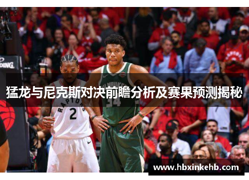 猛龙与尼克斯对决前瞻分析及赛果预测揭秘