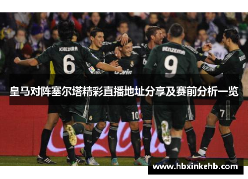 皇马对阵塞尔塔精彩直播地址分享及赛前分析一览