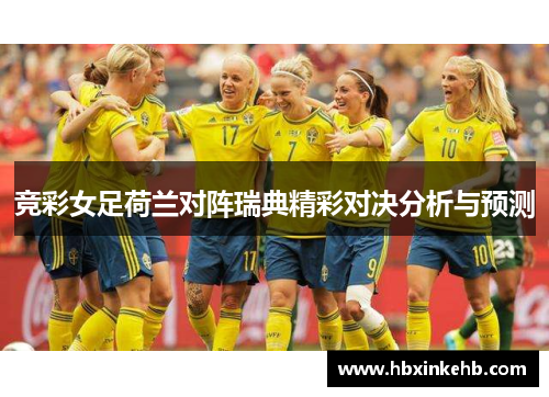 竞彩女足荷兰对阵瑞典精彩对决分析与预测