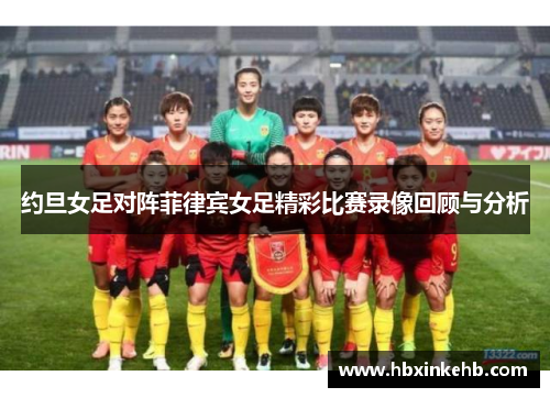 约旦女足对阵菲律宾女足精彩比赛录像回顾与分析