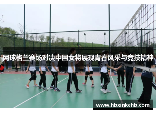 网球格兰赛场对决中国女将展现青春风采与竞技精神