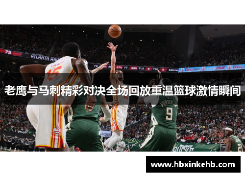 老鹰与马刺精彩对决全场回放重温篮球激情瞬间